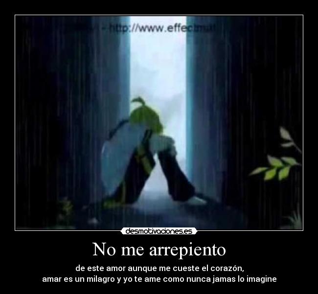 No me arrepiento - de este amor aunque me cueste el corazón,
amar es un milagro y yo te ame como nunca jamas lo imagine