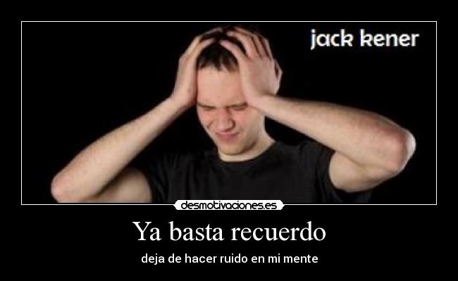 Ya basta recuerdo - deja de hacer ruido en mi mente