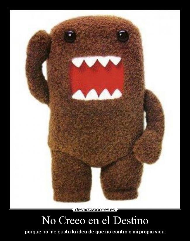 No Creeo en el Destino - porque no me gusta la idea de que no controlo mi propia vida.