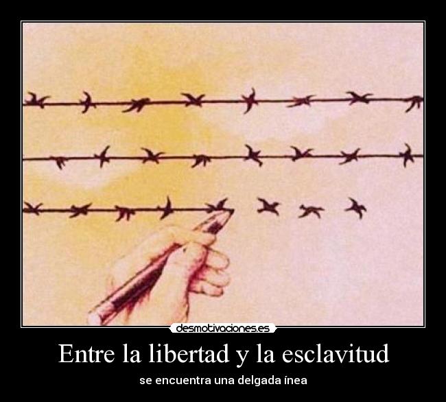 Entre la libertad y la esclavitud - se encuentra una delgada ínea