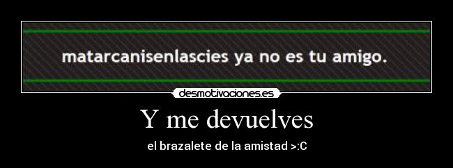 Y me devuelves - el brazalete de la amistad >:C