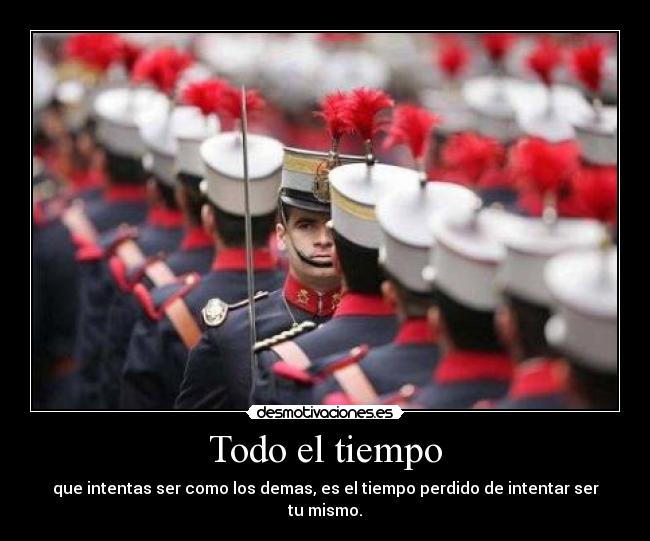 Todo el tiempo - que intentas ser como los demas, es el tiempo perdido de intentar ser tu mismo.