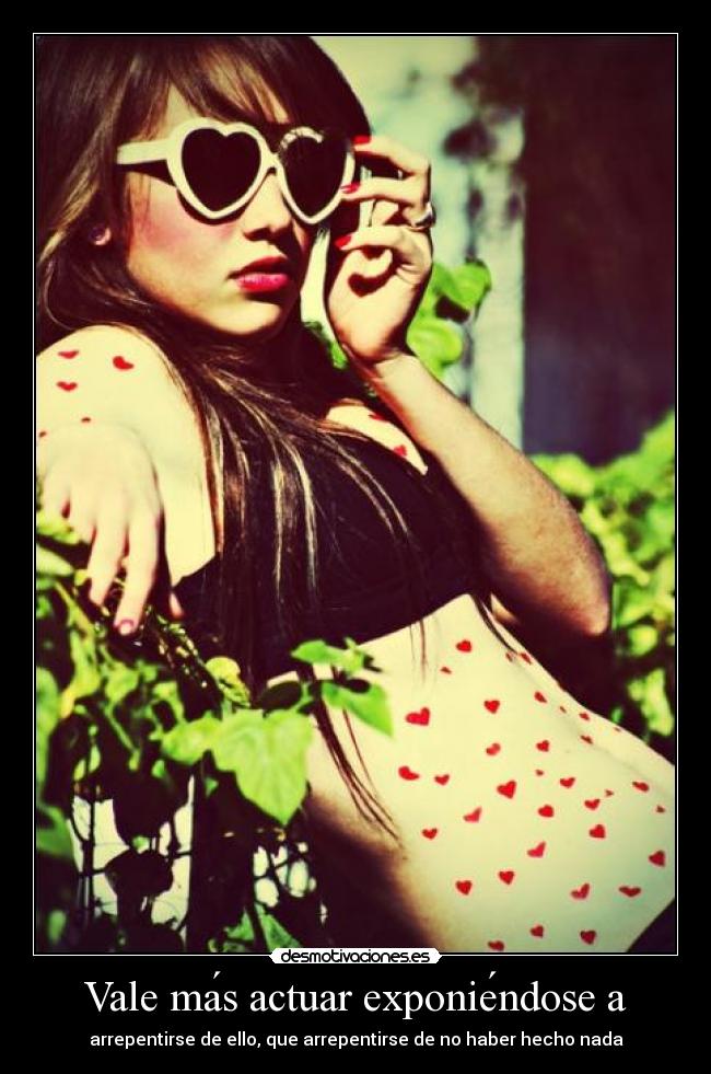 Vale más actuar exponiéndose a - arrepentirse de ello, que arrepentirse de no haber hecho nada