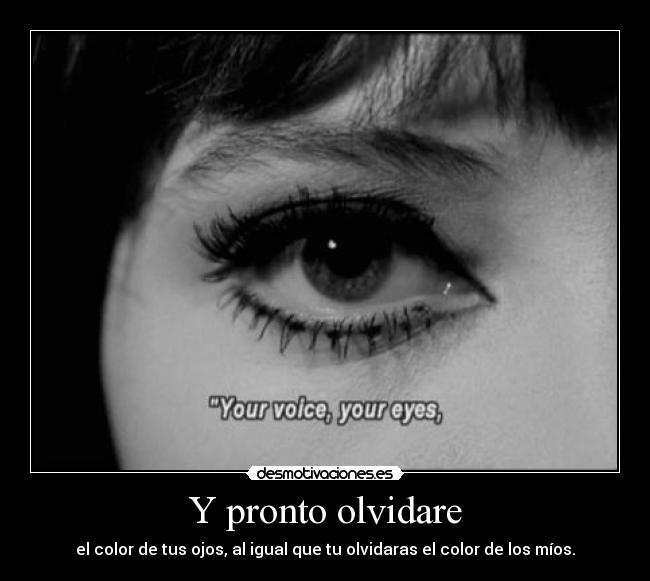 Y pronto olvidare - el color de tus ojos, al igual que tu olvidaras el color de los míos.