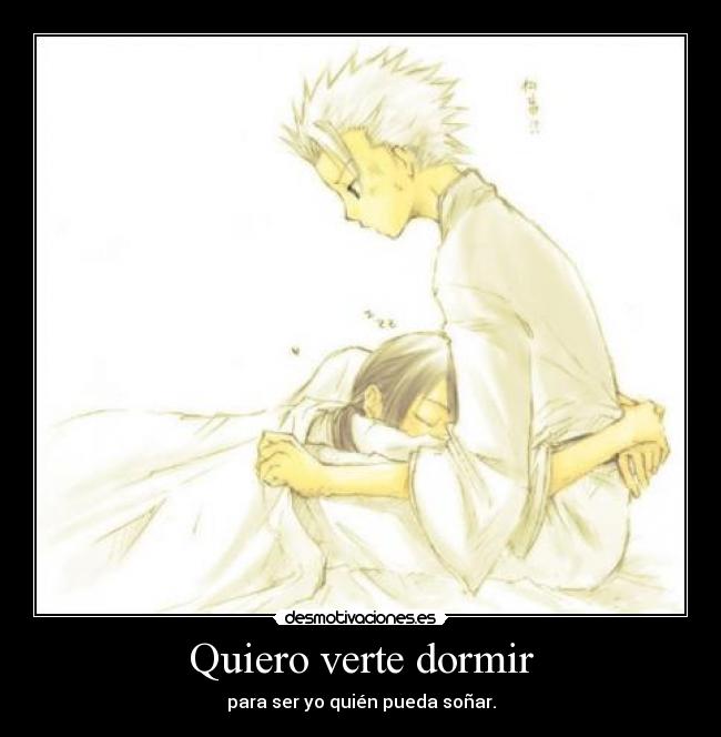 Quiero verte dormir - para ser yo quién pueda soñar.