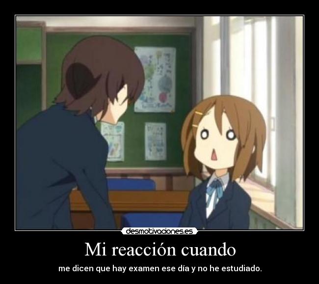 Mi reacción cuando - me dicen que hay examen ese día y no he estudiado.