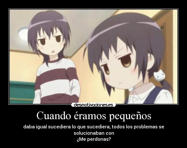 Cuando éramos pequeños - daba igual sucediera lo que sucediera, todos los problemas se solucionaban con
¿Me perdonas?