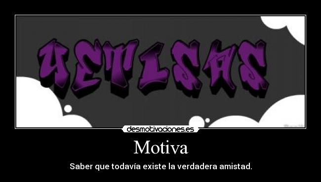 Motiva - Saber que todavía existe la verdadera amistad.