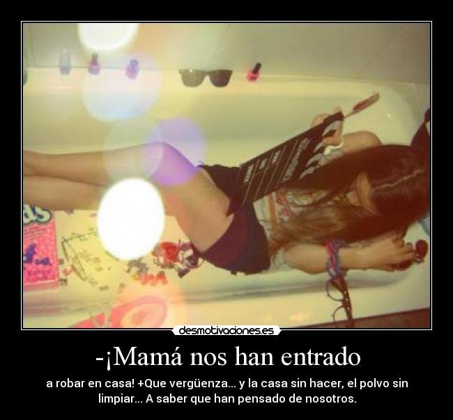 -¡Mamá nos han entrado - a robar en casa! +Que vergüenza... y la casa sin hacer, el polvo sin
limpiar... A saber que han pensado de nosotros.