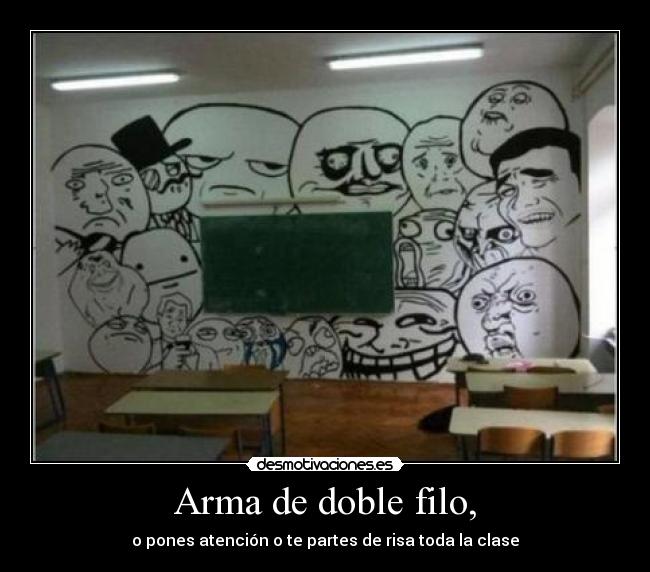 Arma de doble filo, - o pones atención o te partes de risa toda la clase