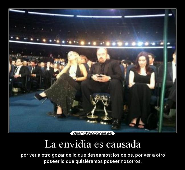 La envidia es causada - por ver a otro gozar de lo que deseamos; los celos, por ver a otro
poseer lo que quisiéramos poseer nosotros.