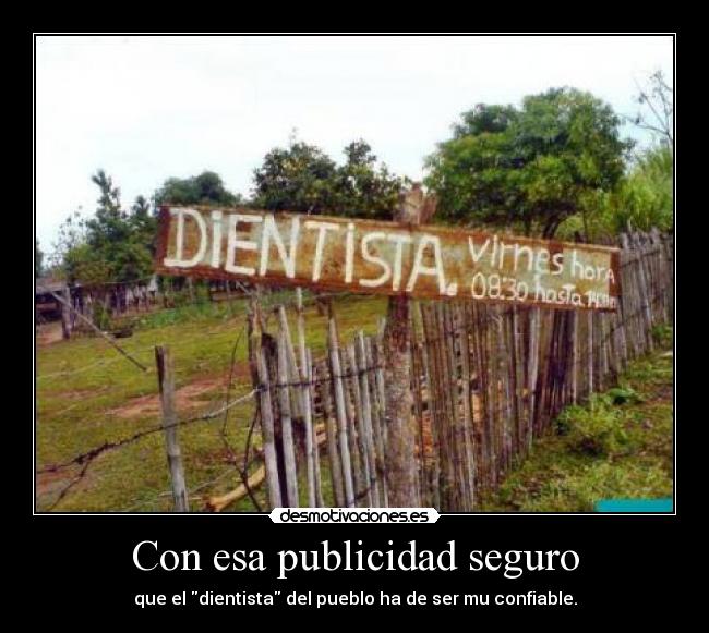 Con esa publicidad seguro - que el dientista del pueblo ha de ser mu confiable.