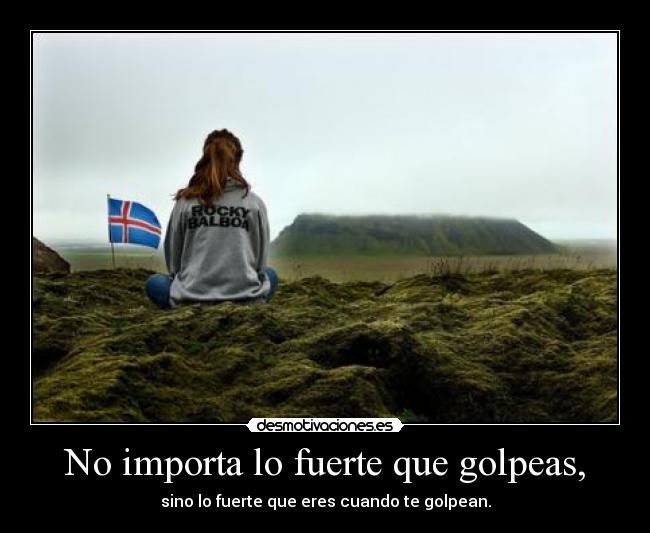 No importa lo fuerte que golpeas, - sino lo fuerte que eres cuando te golpean.