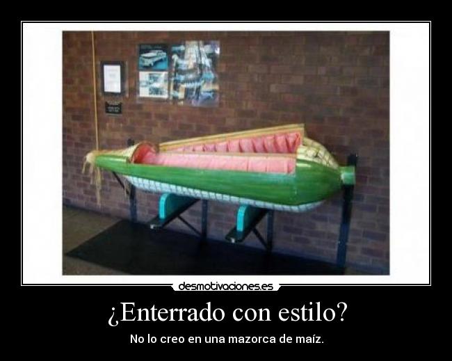 ¿Enterrado con estilo? - No lo creo en una mazorca de maíz.