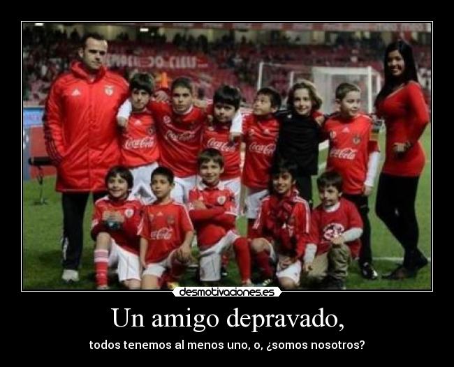 Un amigo depravado, - todos tenemos al menos uno, o, ¿somos nosotros?