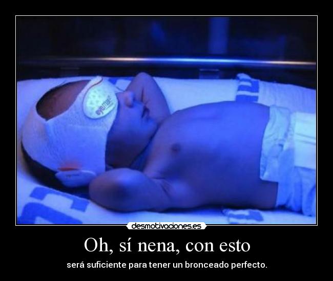 Oh, sí nena, con esto - será suficiente para tener un bronceado perfecto.