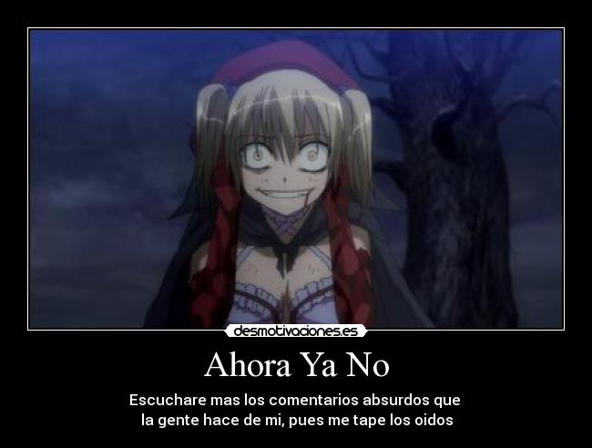 Ahora Ya No - Escuchare mas los comentarios absurdos que 
la gente hace de mi, pues me tape los oidos