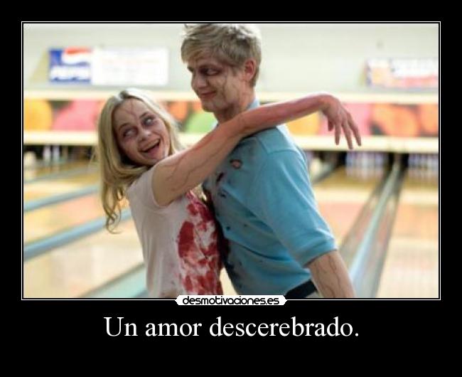 Un amor descerebrado. - 