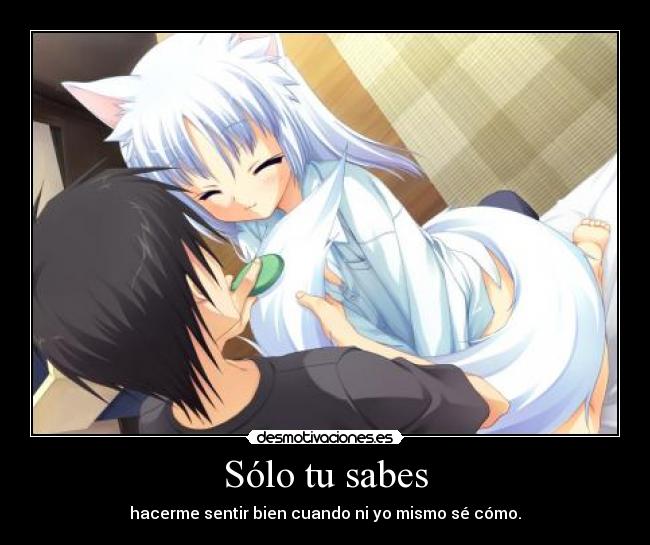 Sólo tu sabes - hacerme sentir bien cuando ni yo mismo sé cómo.