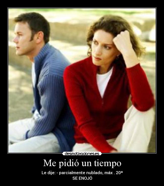 Me pidió un tiempo - Le dije: - parcialmente nublado, máx . 20º
SE ENOJÓ