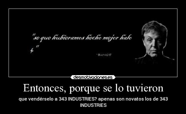 Entonces, porque se lo tuvieron - que vendérselo a 343 INDUSTRIES? apenas son novatos los de 343 INDUSTRIES