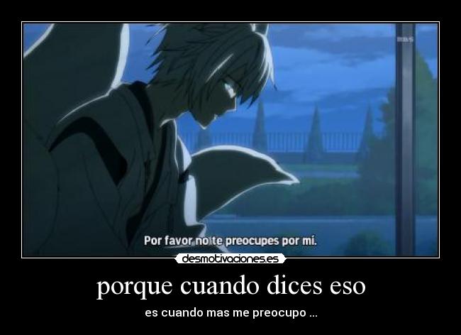 porque cuando dices eso - es cuando mas me preocupo ...