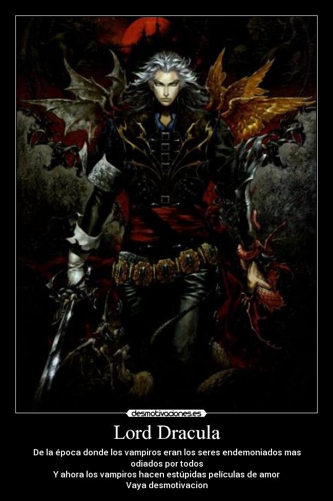 Lord Dracula - De la época donde los vampiros eran los seres endemoniados mas odiados por todos
Y ahora los vampiros hacen estúpidas películas de amor
Vaya desmotivacion