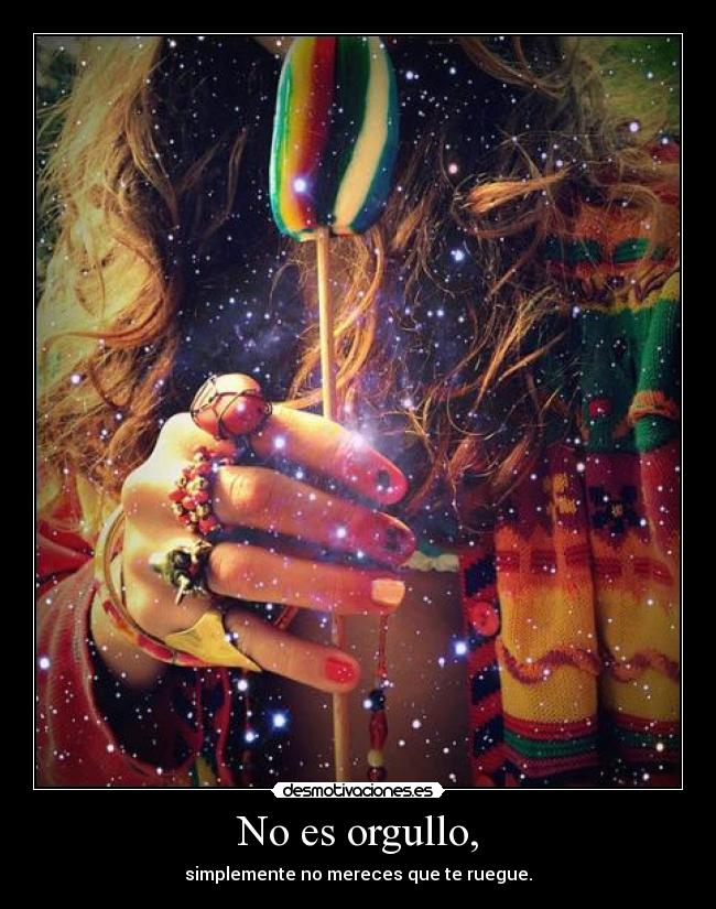 No es orgullo, -