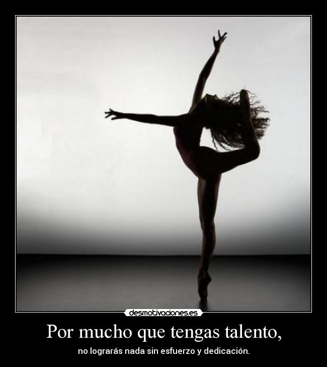 Por mucho que tengas talento, - no lograrás nada sin esfuerzo y dedicación.