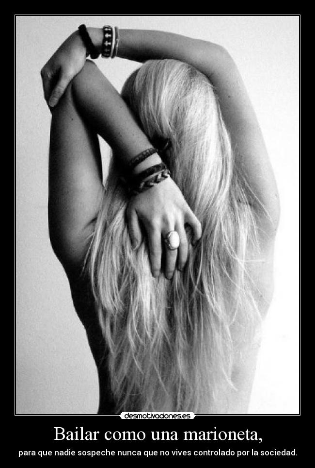 Bailar como una marioneta, - para que nadie sospeche nunca que no vives controlado por la sociedad.