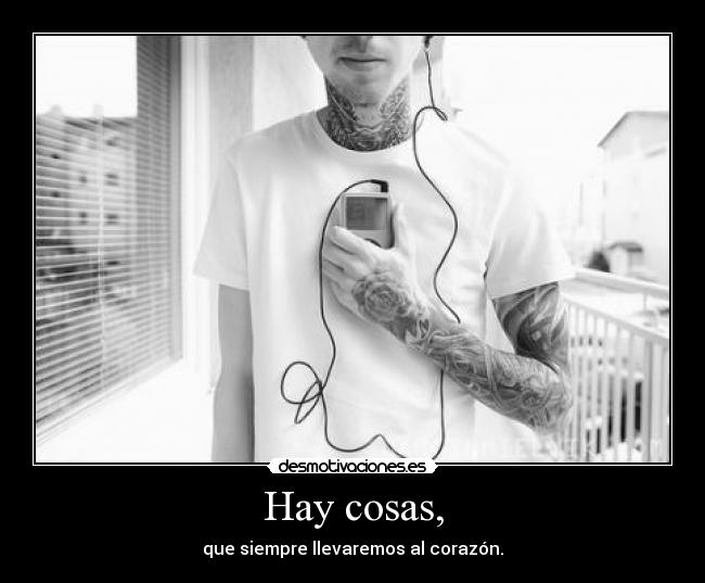 Hay cosas, - que siempre llevaremos al corazón.