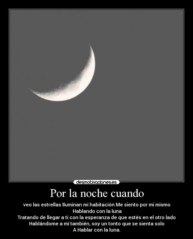 Por la noche cuando - veo las estrellas Iluminan mi habitación Me siento por mi mismo
Hablando con la luna
Tratando de llegar a ti con la esperanza de que estés en el otro lado
Hablándome a mí también, soy un tonto que se sienta solo
A Hablar con la luna.