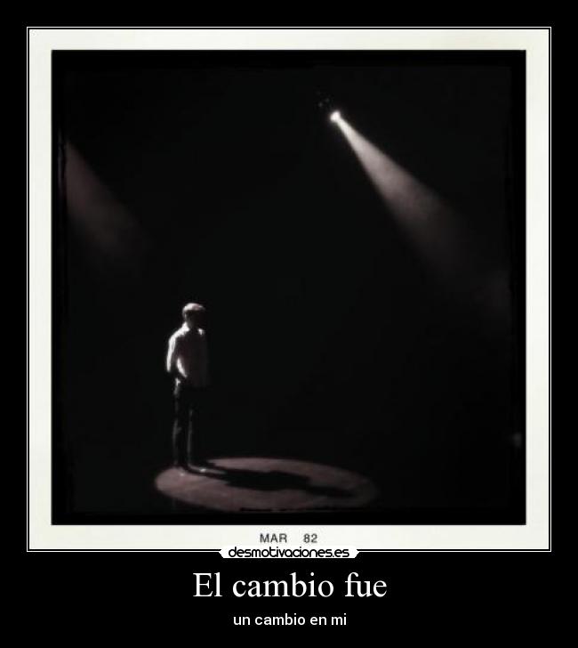 El cambio fue - un cambio en mi