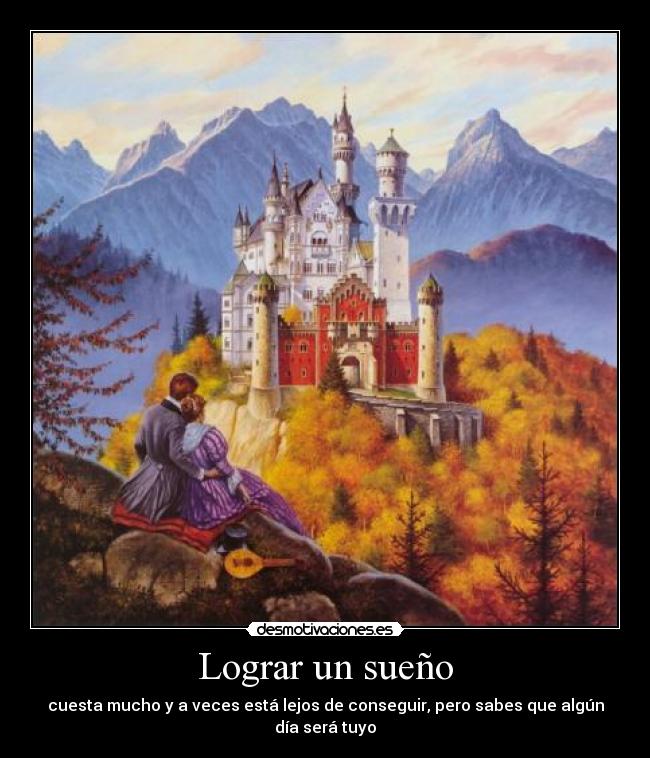 Lograr un sueño - cuesta mucho y a veces está lejos de conseguir, pero sabes que algún día será tuyo