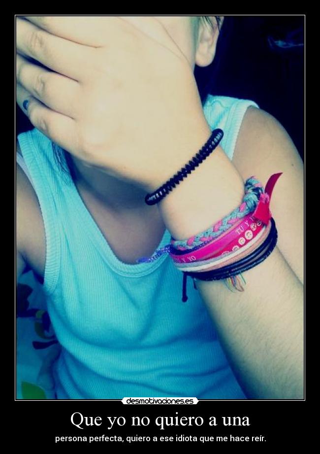 Que yo no quiero a una - persona perfecta, quiero a ese idiota que me hace reír.