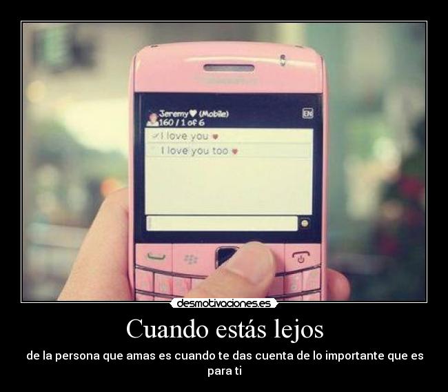 Cuando estás lejos - de la persona que amas es cuando te das cuenta de lo importante que es para ti