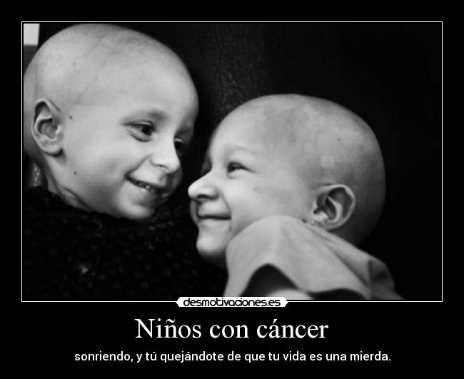 Niños con cáncer - sonriendo, y tú quejándote de que tu vida es una mierda.