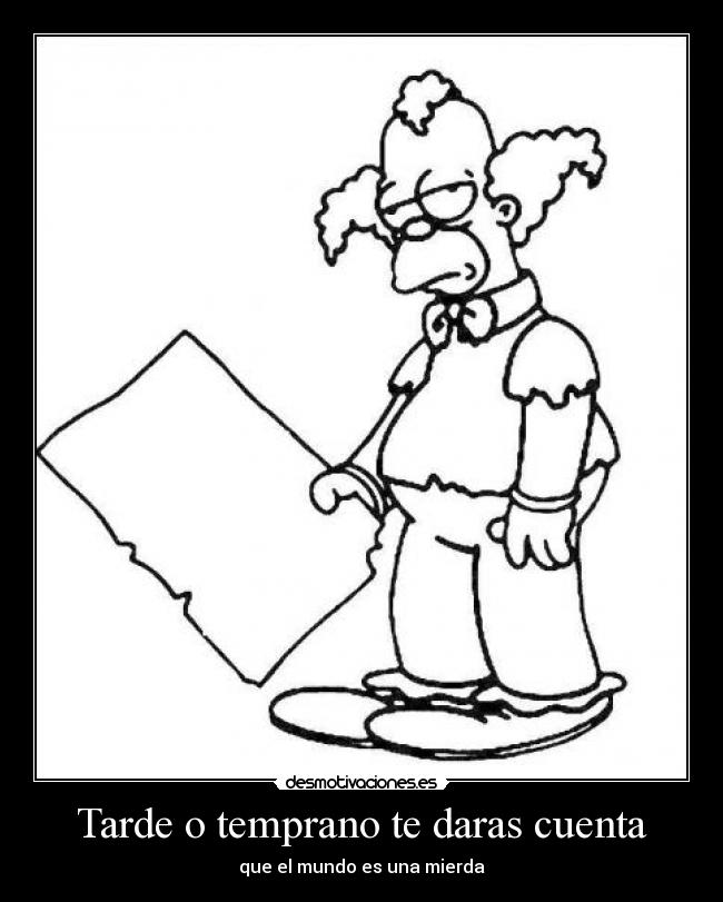 Tarde o temprano te daras cuenta - que el mundo es una mierda