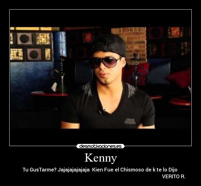 Kenny - Tu GusTarme? Jajajajajajaja Kien Fue el Chismoso de k te lo Dijo ♥
VERITO R.