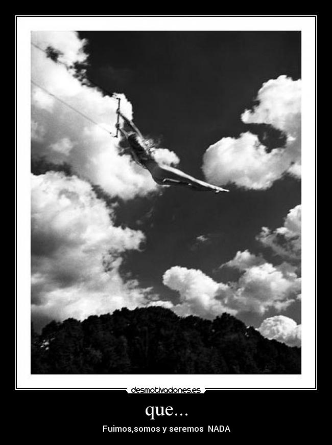 que... - Fuimos,somos y seremos  NADA