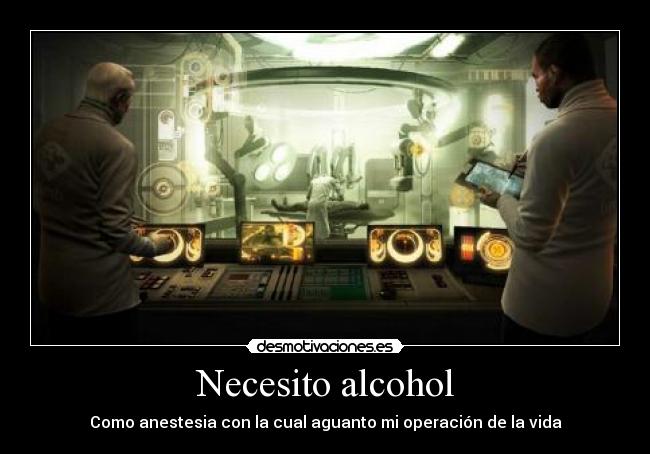 Necesito alcohol - Como anestesia con la cual aguanto mi operación de la vida