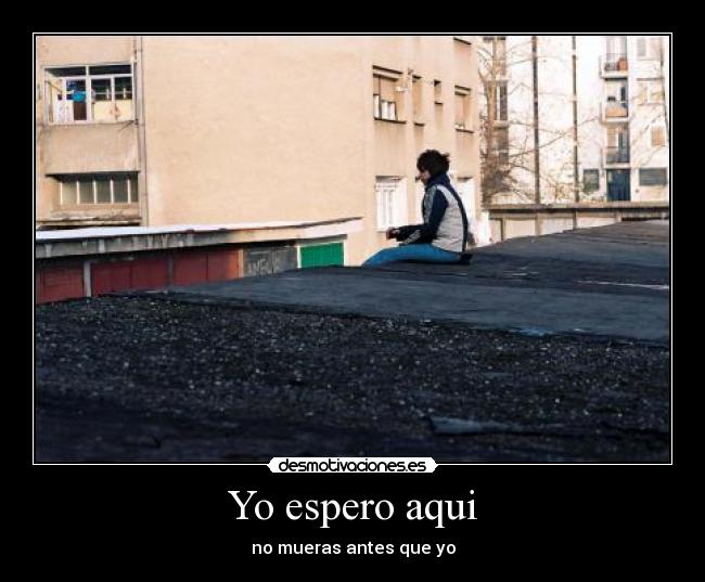 Yo espero aqui - no mueras antes que yo
