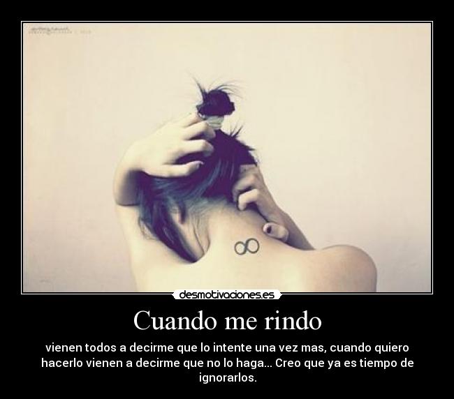 Cuando me rindo - vienen todos a decirme que lo intente una vez mas, cuando quiero
hacerlo vienen a decirme que no lo haga... Creo que ya es tiempo de
ignorarlos.