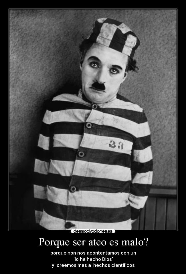Porque ser ateo es malo? - porque non nos acontentamos con un
lo ha hecho Dios
y creemos mas a hechos cientificos