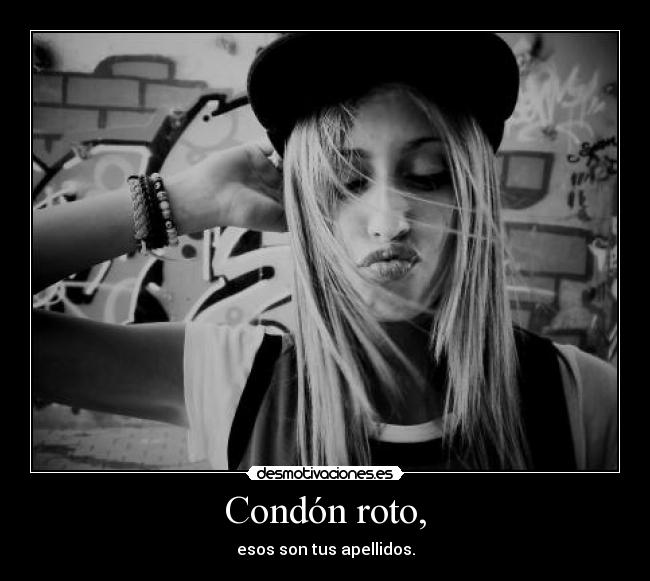 Condón roto, - esos son tus apellidos.