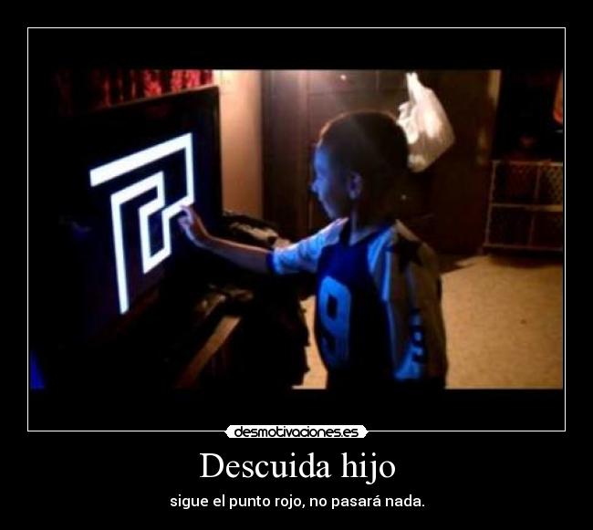 Descuida hijo - sigue el punto rojo, no pasará nada.
