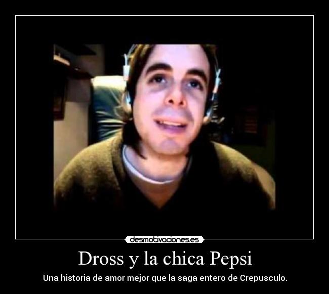 Dross y la chica Pepsi - Una historia de amor mejor que la saga entero de Crepusculo.