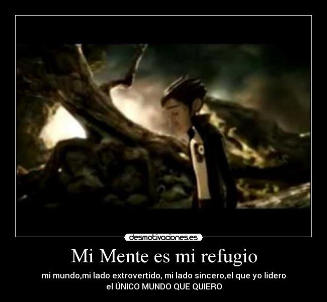 Mi Mente es mi refugio - mi mundo,mi lado extrovertido, mi lado sincero,el que yo lidero
el ÚNICO MUNDO QUE QUIERO