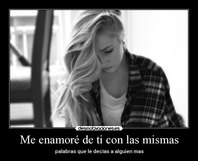 Me enamoré de ti con las mismas - palabras que le decías a alguien mas