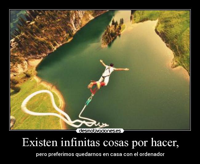 Existen infinitas cosas por hacer, - pero preferimos quedarnos en casa con el ordenador